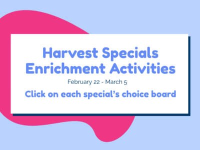 Harvest Specials enrichment activities february 22nd thru march 5th. Click on each specials' choice board